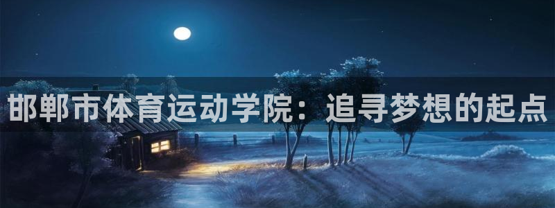 MK体育官网下载是干嘛的公司:邯郸市体育运动学院:追寻梦想的